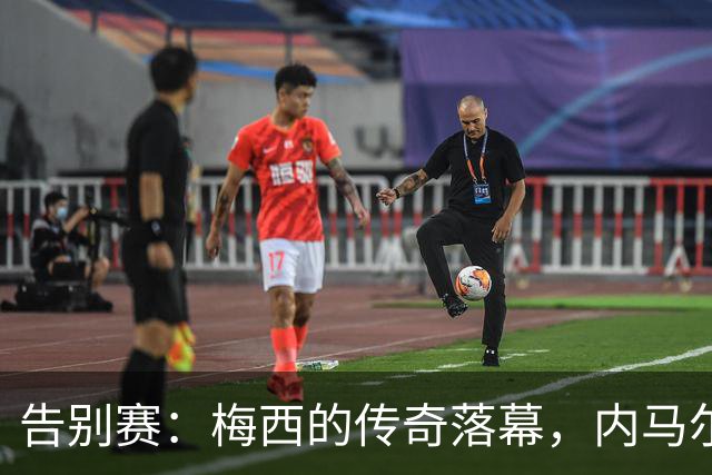 告别赛：梅西的传奇落幕，内马尔与小罗的深情致敬