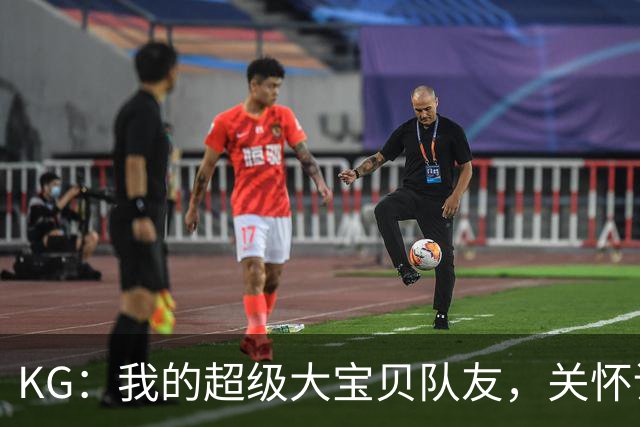 KG：我的超级大宝贝队友，关怀谁都不怕！